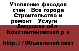 Утепление фасадов стен - Все города Строительство и ремонт » Услуги   . Амурская обл.,Константиновский р-н